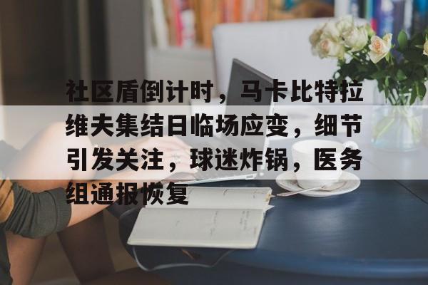 爱游戏中国-社区盾倒计时，马卡比特拉维夫集结日临场应变，细节引发关注，球迷炸锅，医务组通报恢复的简单介绍
